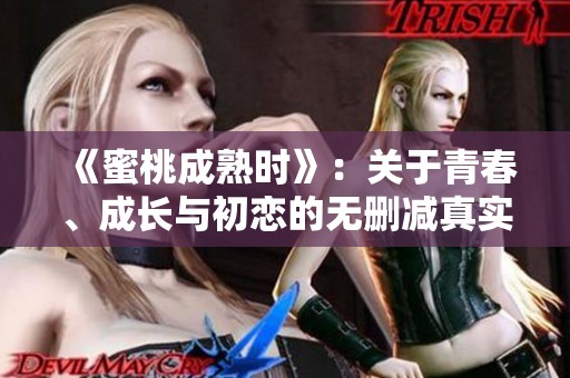 《蜜桃成熟时》：关于青春、成长与初恋的无删减真实描绘