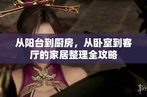 从阳台到厨房，从卧室到客厅的家居整理全攻略