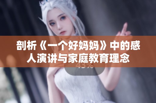 剖析《一个好妈妈》中的感人演讲与家庭教育理念
