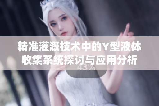精准灌溉技术中的Y型液体收集系统探讨与应用分析