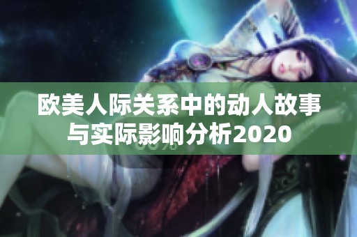 欧美人际关系中的动人故事与实际影响分析2020