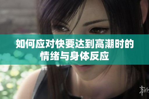 如何应对快要达到高潮时的情绪与身体反应