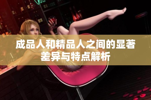 成品人和精品人之间的显著差异与特点解析
