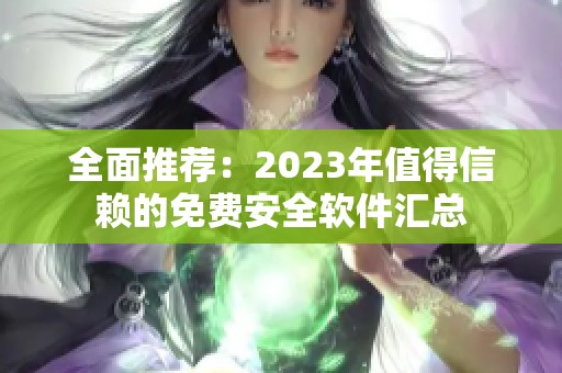 全面推荐：2023年值得信赖的免费安全软件汇总