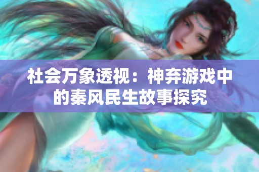 社会万象透视：神弃游戏中的秦风民生故事探究