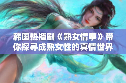 韩国热播剧《熟女情事》带你探寻成熟女性的真情世界