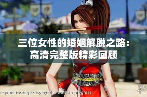 三位女性的婚姻解脱之路：高清完整版精彩回顾
