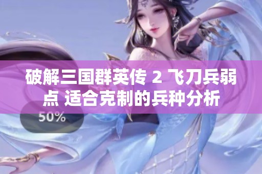 破解三国群英传 2 飞刀兵弱点 适合克制的兵种分析
