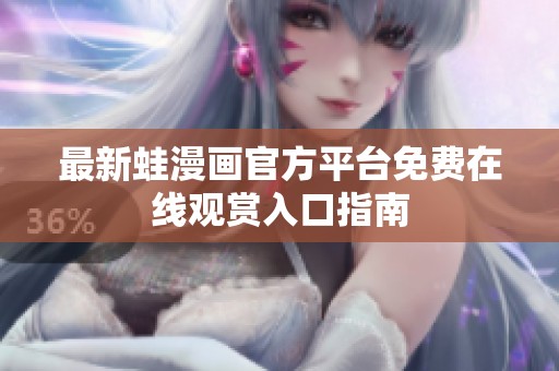 最新蛙漫画官方平台免费在线观赏入口指南