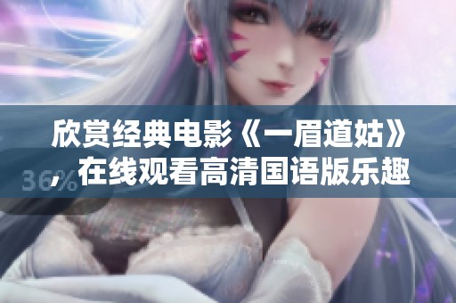 欣赏经典电影《一眉道姑》，在线观看高清国语版乐趣无穷
