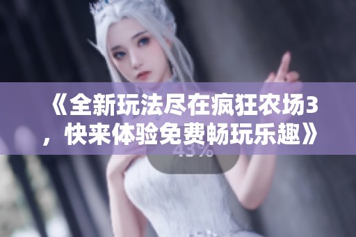 《全新玩法尽在疯狂农场3，快来体验免费畅玩乐趣》