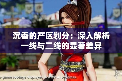 沉香的产区划分：深入解析一线与二线的显著差异