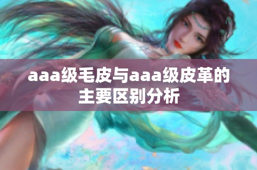 aaa级毛皮与aaa级皮革的主要区别分析