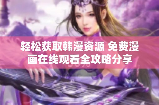 轻松获取韩漫资源 免费漫画在线观看全攻略分享