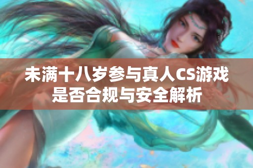 未满十八岁参与真人CS游戏是否合规与安全解析
