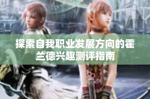 探索自我职业发展方向的霍兰德兴趣测评指南