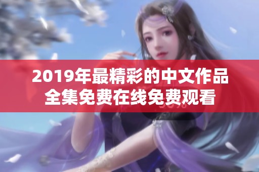 2019年最精彩的中文作品全集免费在线免费观看