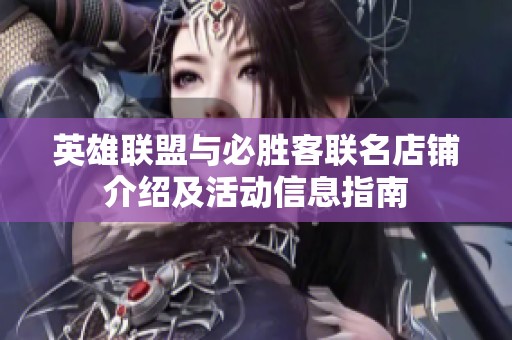 英雄联盟与必胜客联名店铺介绍及活动信息指南