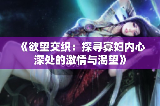 《欲望交织：探寻寡妇内心深处的激情与渴望》