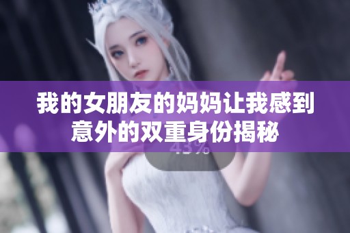 我的女朋友的妈妈让我感到意外的双重身份揭秘