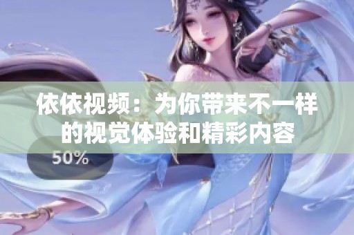 依依视频：为你带来不一样的视觉体验和精彩内容