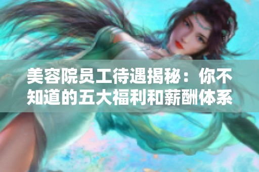 美容院员工待遇揭秘：你不知道的五大福利和薪酬体系