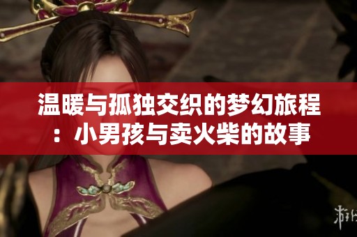 温暖与孤独交织的梦幻旅程：小男孩与卖火柴的故事