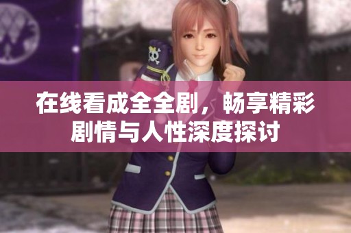 在线看成全全剧，畅享精彩剧情与人性深度探讨