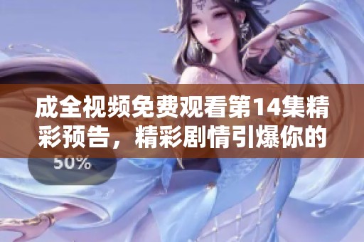 成全视频免费观看第14集精彩预告，精彩剧情引爆你的期待