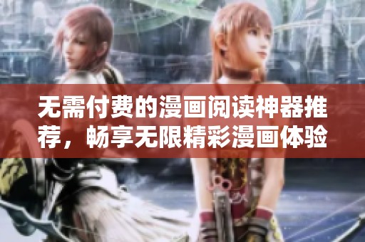 无需付费的漫画阅读神器推荐，畅享无限精彩漫画体验