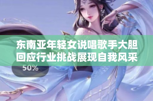 东南亚年轻女说唱歌手大胆回应行业挑战展现自我风采