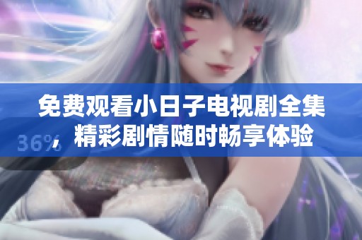 免费观看小日子电视剧全集，精彩剧情随时畅享体验