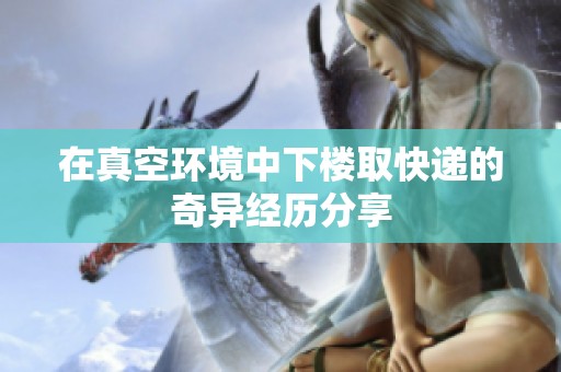 在真空环境中下楼取快递的奇异经历分享