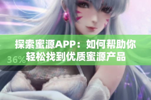 探索蜜源APP：如何帮助你轻松找到优质蜜源产品