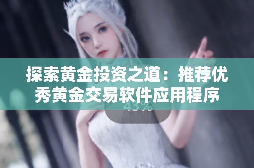 探索黄金投资之道：推荐优秀黄金交易软件应用程序