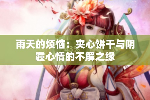 雨天的烦恼：夹心饼干与阴霾心情的不解之缘