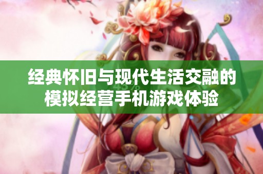 经典怀旧与现代生活交融的模拟经营手机游戏体验