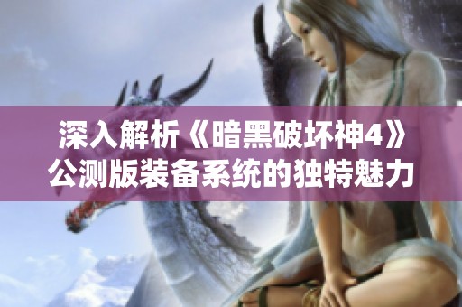 深入解析《暗黑破坏神4》公测版装备系统的独特魅力与玩法