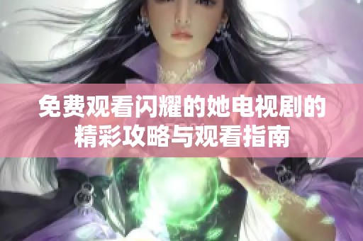免费观看闪耀的她电视剧的精彩攻略与观看指南