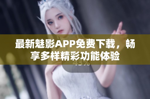 最新魅影APP免费下载，畅享多样精彩功能体验