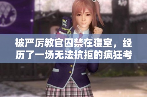 被严厉教官囚禁在寝室，经历了一场无法抗拒的疯狂考验