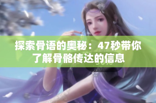 探索骨语的奥秘：47秒带你了解骨骼传达的信息
