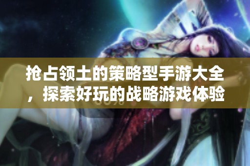 抢占领土的策略型手游大全，探索好玩的战略游戏体验