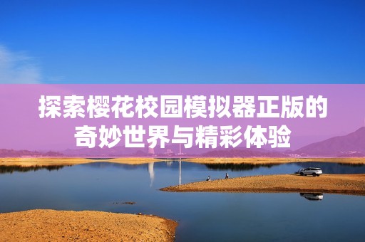 探索樱花校园模拟器正版的奇妙世界与精彩体验