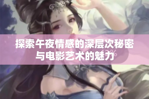 探索午夜情感的深层次秘密与电影艺术的魅力