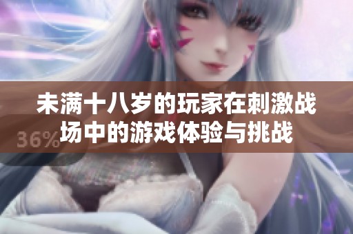 未满十八岁的玩家在刺激战场中的游戏体验与挑战