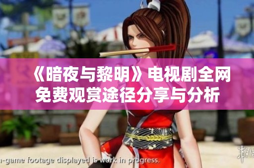 《暗夜与黎明》电视剧全网免费观赏途径分享与分析