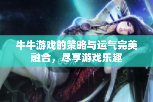 牛牛游戏的策略与运气完美融合，尽享游戏乐趣
