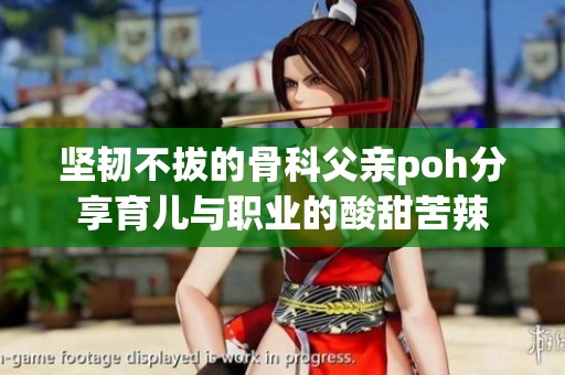 坚韧不拔的骨科父亲poh分享育儿与职业的酸甜苦辣