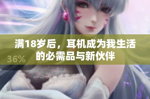 满18岁后，耳机成为我生活的必需品与新伙伴